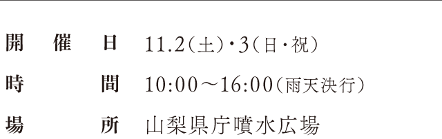 開催日：11.2（土）・3（日・祝）、時間：10:00〜16:00（雨天決行）、場所：山梨県庁噴水広場