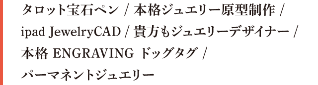 タロット宝石ペン / 本格ジュエリー原型制作 / ipad JewelryCAD / 貴方もジュエリーデザイナー / 本格 ENGRAVING ドッグタグ / パーマネントジュエリー