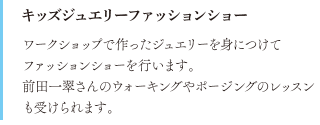 キッズジュエリーファッションショー。ワークショップで作ったジュエリーを身につけてファッションショーを行います。前田一翠さんのウォーキングやポージングのレッスンも受けられます。