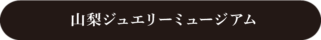 山梨ジュエリーミュージアムWebサイトはこちら