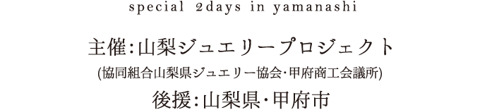 主催：山梨ジュエリープロジェクト（協同組合山梨ジュエリー協会・甲府商工会議所）、後援：山梨県・甲府市