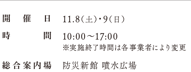開催日：11.8（土）・9（日）、時間：10:00〜17:00※実施終了時間は各事業者により変更、総合案内場：防災新館（営業時間：9:00〜16:00）