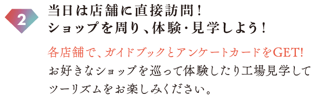 当日は店舗に直接訪問！ショップを周り、体験・見学しよう！
