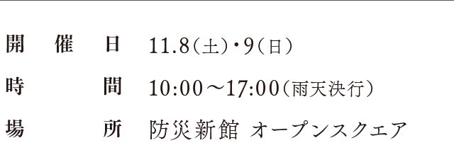 開催日：11.8（土）・9（日）、時間：10:00〜16:00（雨天決行）、場所：防災新館 オープンスクエア