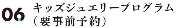 キッズジュエリープログラム（要事前予約）