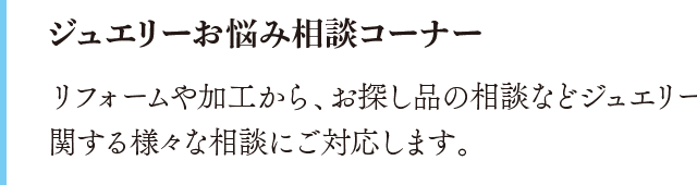 ジュエリーお悩み相談コーナー。ジュエリーに関する様々な相談にご対応します。