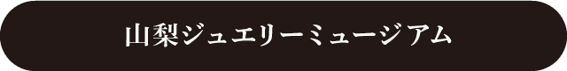 山梨ジュエリーミュージアムWebサイトはこちら