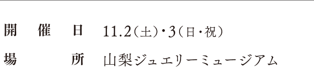 開催日：11.2（土）・3（日・祝）、場所：山梨ジュエリーミュージアム