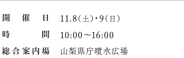 開催日：11.8（土）・9（日）、時間：10:00〜16:00、場所：山梨県庁噴水広場