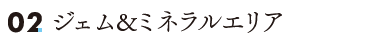 ジェム&ミネラルエリア